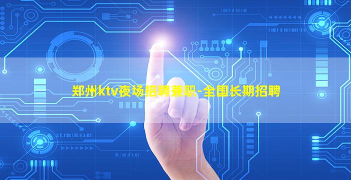 郑州ktv夜场招聘兼职-全国长期招聘