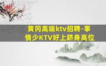 黄冈高端ktv招聘-事情少KTV好上跻身高位